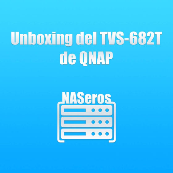 Unboxing del TVS-682T de QNAP